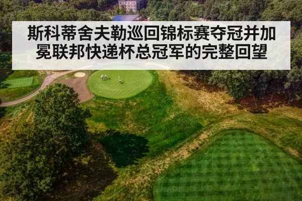 斯科蒂舍夫勒巡回锦标赛夺冠并加冕联邦快递杯总冠军的完整回望