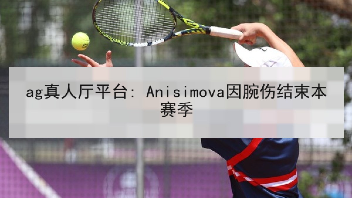 ag真人厅平台: Anisimova因腕伤结束本赛季